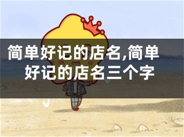 简单好记的店名,简单好记的店名三个字