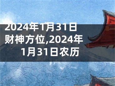 2024年1月31日财神方位,2024年1月31日农历