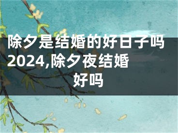 除夕是结婚的好日子吗2024,除夕夜结婚好吗