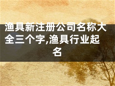 渔具新注册公司名称大全三个字,渔具行业起名