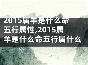 2015属羊是什么命五行属性,2015属羊是什么命五行属什么