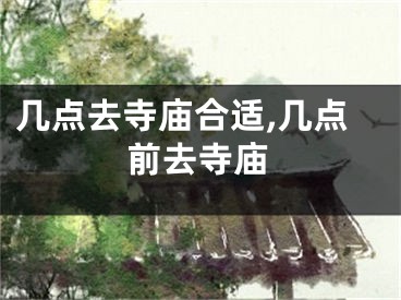 几点去寺庙合适,几点前去寺庙