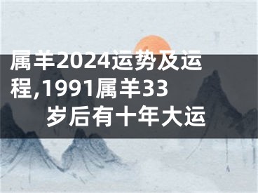 属羊2024运势及运程,1991属羊33岁后有十年大运