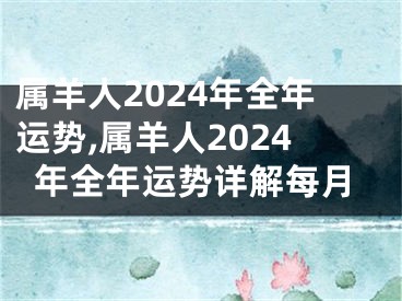 属羊人2024年全年运势,属羊人2024年全年运势详解每月