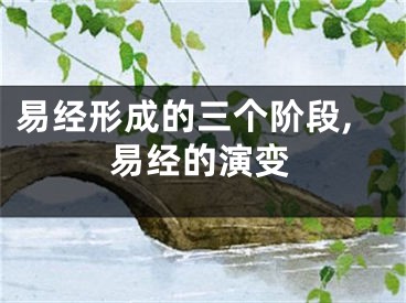 易经形成的三个阶段,易经的演变