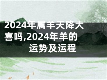 2024年属羊天降大喜吗,2024年羊的运势及运程
