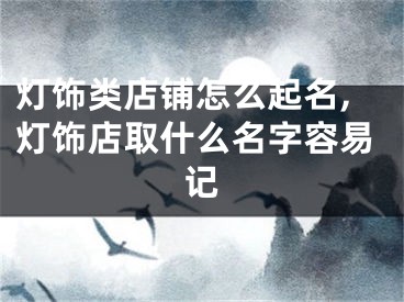 灯饰类店铺怎么起名,灯饰店取什么名字容易记