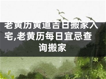 老黄历黄道吉日搬家入宅,老黄历每日宜忌查询搬家
