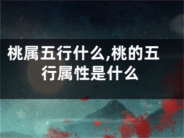 桃属五行什么,桃的五行属性是什么