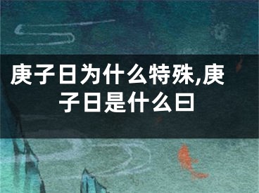 庚子日为什么特殊,庚子日是什么曰