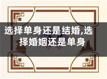 选择单身还是结婚,选择婚姻还是单身