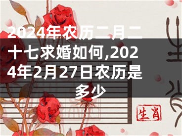 2024年农历二月二十七求婚如何,2024年2月27日农历是多少