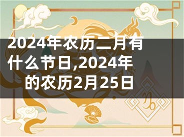 2024年农历二月有什么节日,2024年的农历2月25日