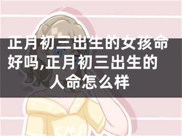 正月初三出生的女孩命好吗,正月初三出生的人命怎么样