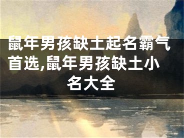 鼠年男孩缺土起名霸气首选,鼠年男孩缺土小名大全
