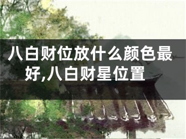 八白财位放什么颜色最好,八白财星位置