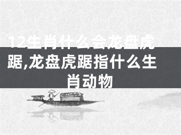 12生肖什么会龙盘虎踞,龙盘虎踞指什么生肖动物