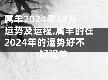 属羊2024年12月运势及运程,属羊的在2024年的运势好不好呢羊