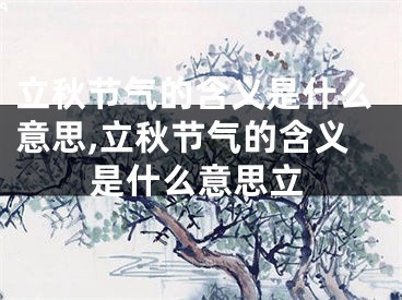 立秋节气的含义是什么意思,立秋节气的含义是什么意思立