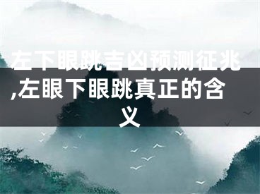 左下眼跳吉凶预测征兆,左眼下眼跳真正的含义