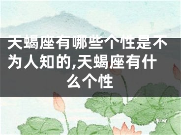 天蝎座有哪些个性是不为人知的,天蝎座有什么个性