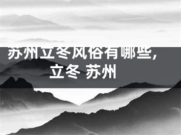 苏州立冬风俗有哪些,立冬 苏州