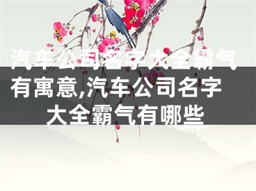 汽车公司名字大全霸气有寓意,汽车公司名字大全霸气有哪些