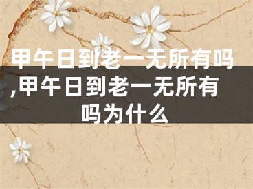甲午日到老一无所有吗,甲午日到老一无所有吗为什么