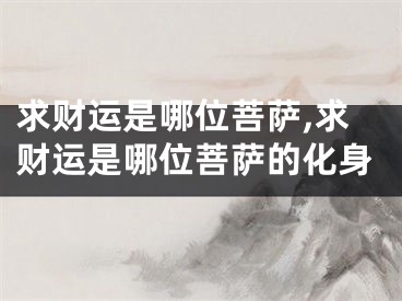 求财运是哪位菩萨,求财运是哪位菩萨的化身