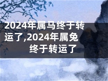 2024年属马终于转运了,2024年属兔终于转运了