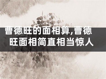 曹德旺的面相算,曹德旺面相简直相当惊人