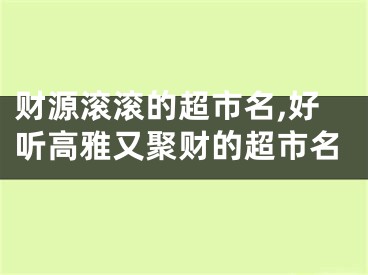 财源滚滚的超市名,好听高雅又聚财的超市名