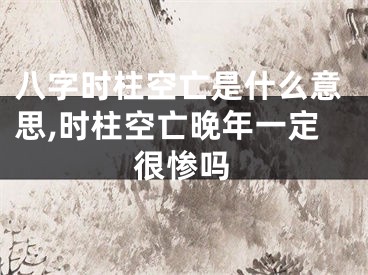 八字时柱空亡是什么意思,时柱空亡晚年一定很惨吗