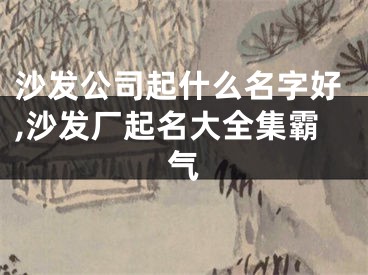 沙发公司起什么名字好,沙发厂起名大全集霸气