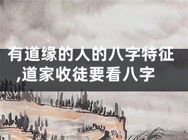 有道缘的人的八字特征,道家收徒要看八字