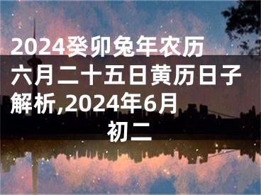 2024癸卯兔年农历六月二十五日黄历日子解析,2024年6月初二