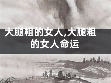 大腿粗的女人,大腿粗的女人命运