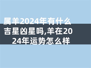属羊2024年有什么吉星凶星吗,羊在2024年运势怎么样