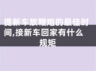 提新车放鞭炮的最佳时间,接新车回家有什么规矩