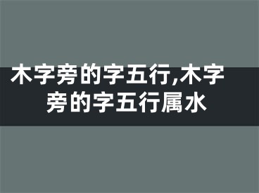 木字旁的字五行,木字旁的字五行属水
