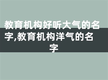 教育机构好听大气的名字,教育机构洋气的名字