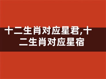 十二生肖对应星君,十二生肖对应星宿