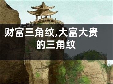 财富三角纹,大富大贵的三角纹