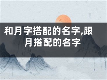 和月字搭配的名字,跟月搭配的名字