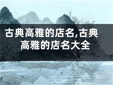 古典高雅的店名,古典高雅的店名大全