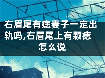 右眉尾有痣妻子一定出轨吗,右眉尾上有颗痣怎么说