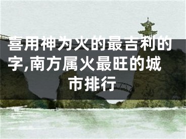 喜用神为火的最吉利的字,南方属火最旺的城市排行