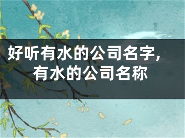 好听有水的公司名字,有水的公司名称