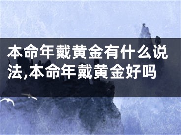 本命年戴黄金有什么说法,本命年戴黄金好吗