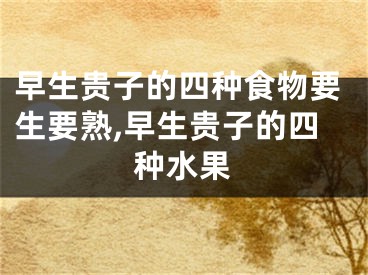 早生贵子的四种食物要生要熟,早生贵子的四种水果